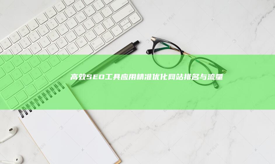 高效SEO工具应用：精准优化网站排名与流量