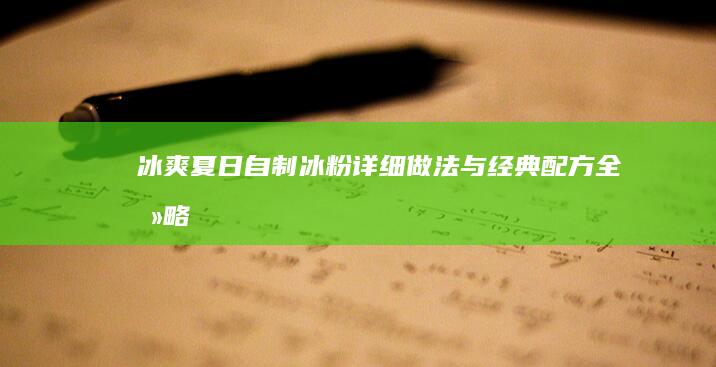 冰爽夏日！自制冰粉详细做法与经典配方全攻略